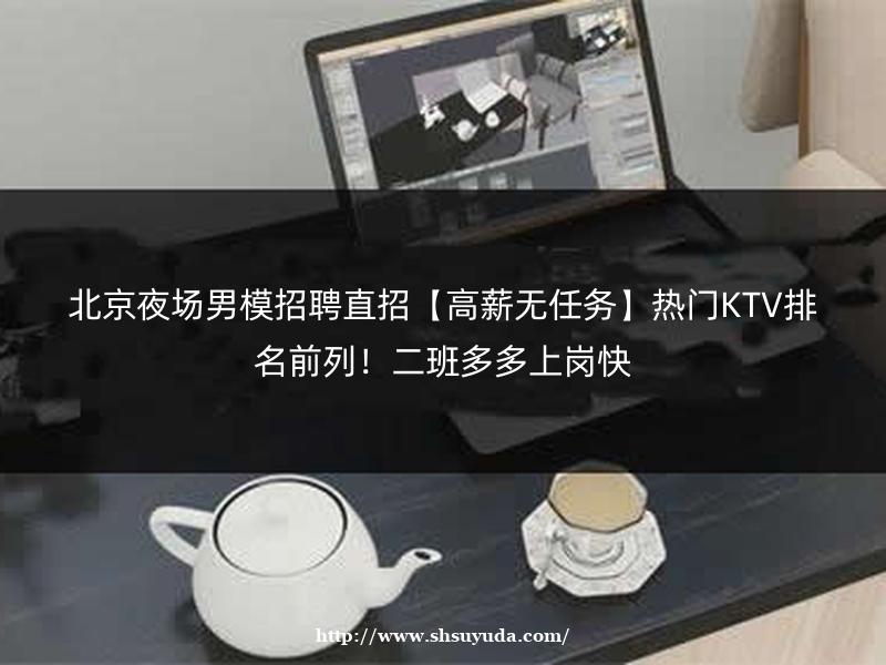 合肥KTV夜场男模招聘-人气榜单TOP3，客源稳单多，轻松月入2万+