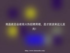 南昌夜总会夜场火热招聘男模，是才就该来这儿发光！