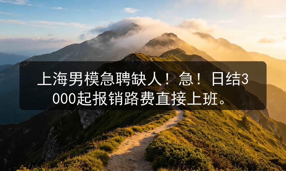 上海男模急聘缺人！急！日结3000起报销路费直接上班