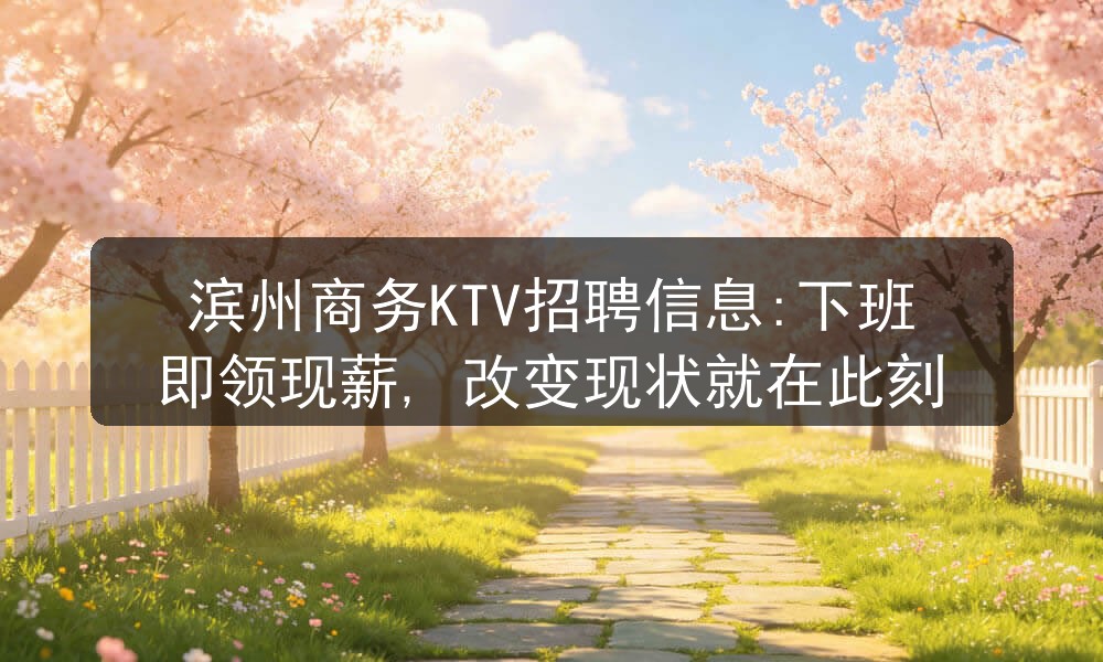 滨州商务KTV招聘信息:下班即领现薪, 改变现状就在此刻