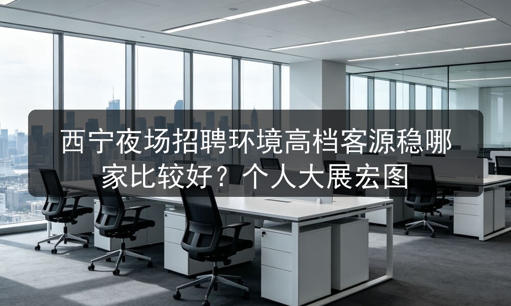 西宁夜场招聘环境高档客源稳哪家比较好？个人大展宏图