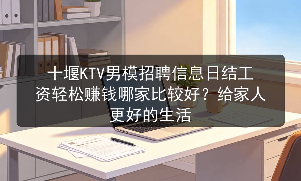 十堰KTV招聘男模日结