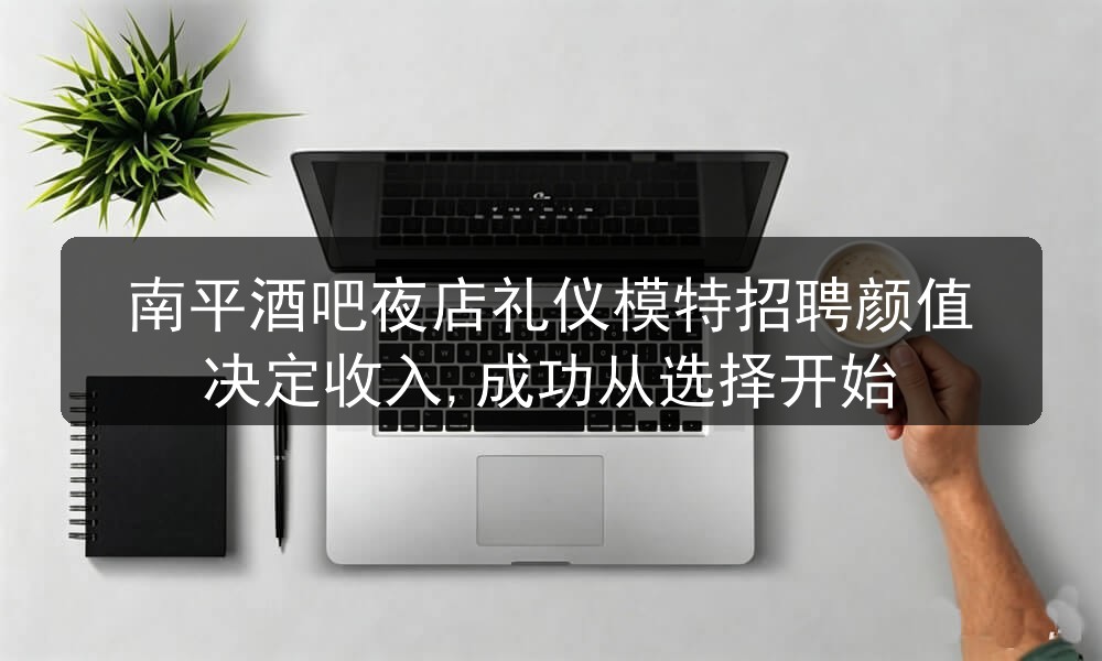 南平夜场招聘礼仪男模日结包住宿