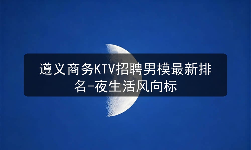 遵义商务ktv招聘男模