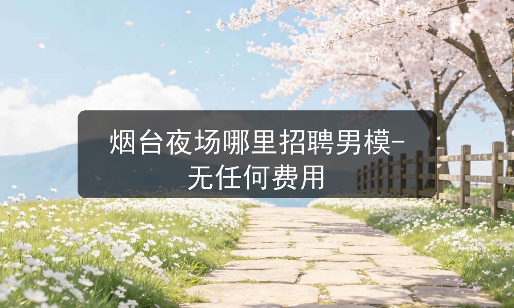 烟台夜场哪里招聘男模