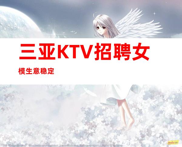 三亚KTV招聘女模生意稳定