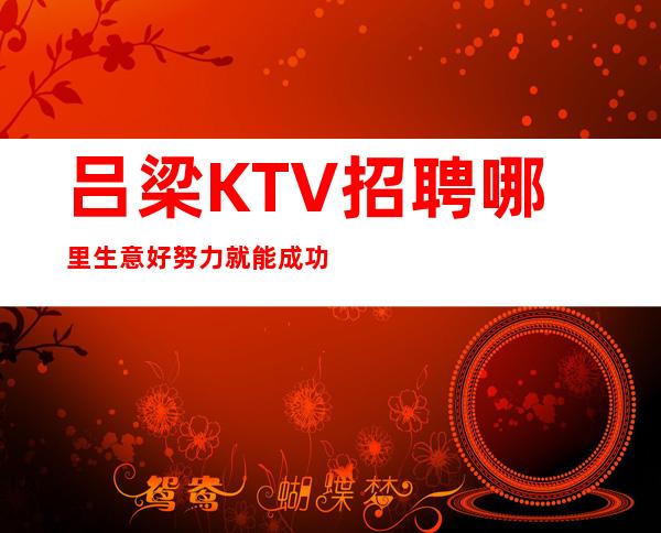 吕梁KTV招聘哪里生意好努力就能成功