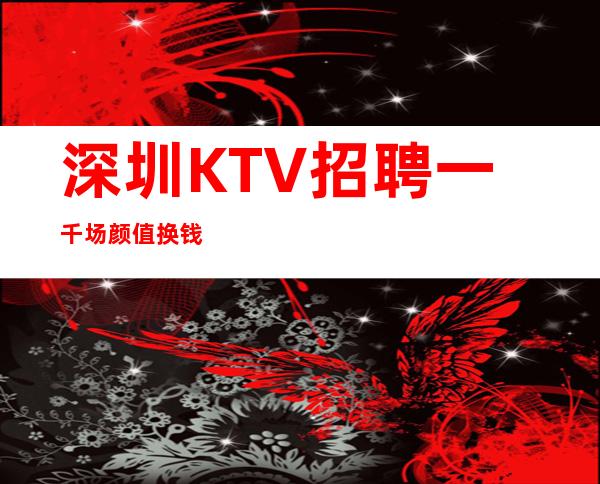 深圳KTV招聘一千场颜值换钱