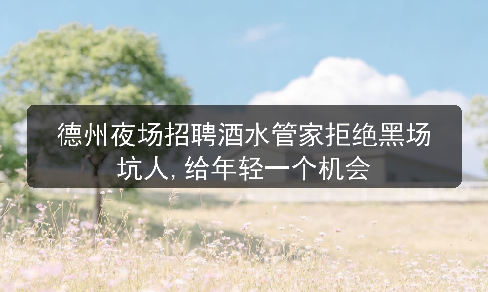 德州夜场招聘酒水管家拒绝黑场坑人,给年轻一个机会